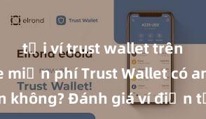 tải ví trust wallet trên play store miễn phí Trust Wallet có an toàn không? Đánh giá ví điện tử cho người Việt