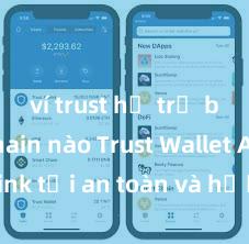 ví trust hỗ trợ blockchain nào Trust Wallet APK: Link tải an toàn và hướng dẫn cài đặt