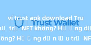 ví trust apk download Trust Wallet có hỗ trợ NFT không? Hướng dẫn lưu trữ NFT